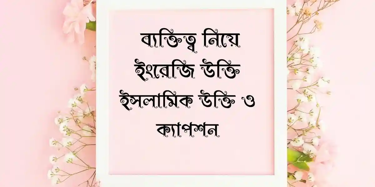 120+ ব্যক্তিত্ব নিয়ে ইংরেজি উক্তি,ইসলামিক উক্তি ও ক্যাপশন