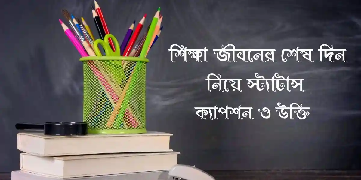 60+ শিক্ষা জীবনের শেষ দিন নিয়ে স্ট্যাটাস,ক্যাপশন ও উক্তি
