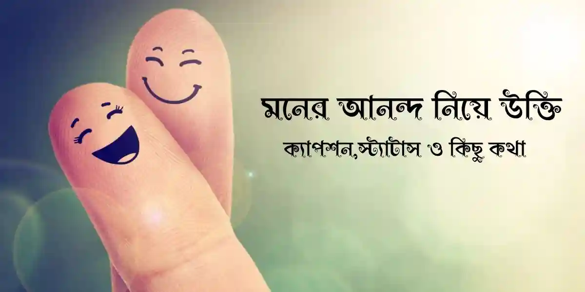 70+ মনের আনন্দ নিয়ে উক্তি,ক্যাপশন,স্ট্যাটাস ও কিছু কথা