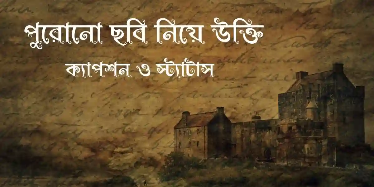 75+ পুরোনো ছবি নিয়ে উক্তি, ক্যাপশন ও স্ট্যাটাস